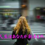 人生はあなたが創るもの。