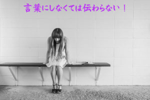 言葉にしなくては伝わらない!