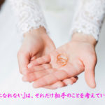 『素直になれない』は、それだけ相手のことを考えている証拠。