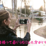 結婚って若いうちにした方がいい。