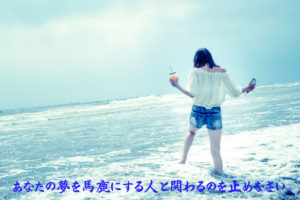 あなたの夢を馬鹿にする人と関わるのを止めなさい。