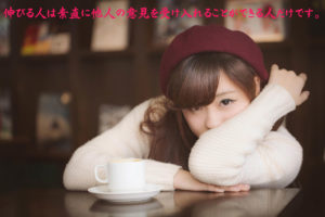 伸びる人は素直に他人の意見を受け入れることができる人だけです。